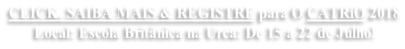 CLICK, SAIBA MAIS & REGISTRE para O CATRiO 2018  Local: Escola Britânica na Urca: De 15 a 22 de Julho!