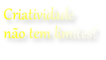 Criatividade  não tem limites!