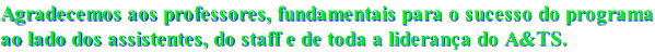 Agradecemos aos professores, fundamentais para o sucesso do programa ao lado dos assistentes, do staff e de toda a liderança do A&TS.